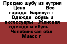 Продаю шубу из нутрии › Цена ­ 10 000 - Все города, Барнаул г. Одежда, обувь и аксессуары » Женская одежда и обувь   . Челябинская обл.,Миасс г.